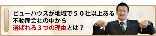 ビューハウスが地域で50社以上ある不動産会社の中から選ばれる3つの理由とは？