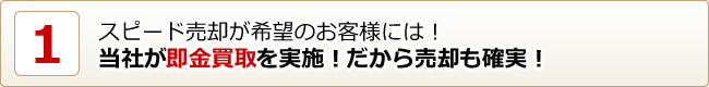 スピード売却が希望のお客様には！当社が即金買取を実施！だから売却も確実！